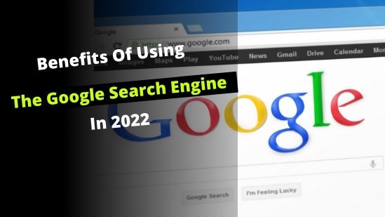 Benefits Of Using The Google Search Engine In 2022