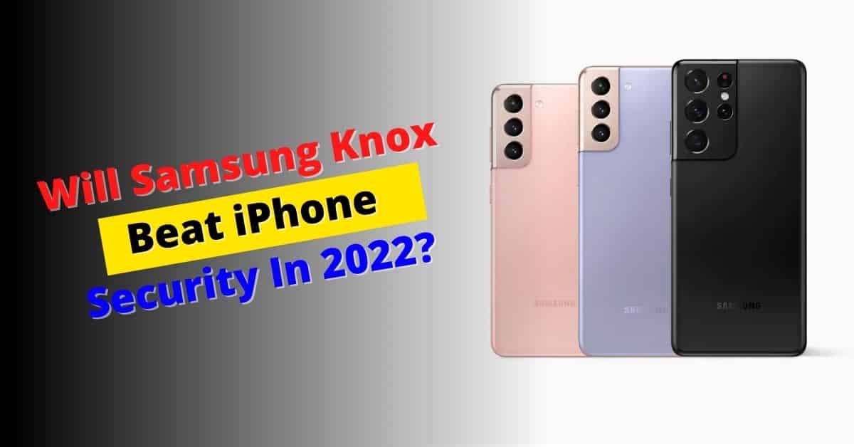 Will Samsung Knox Beat iPhone Security In 2022